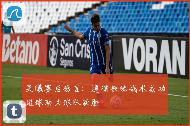吴曦赛后感言：遵循教练战术成功进球助力球队获胜