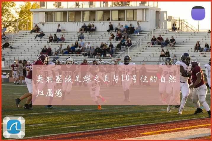 奥利塞谈足球之美与10号位的自然归属感