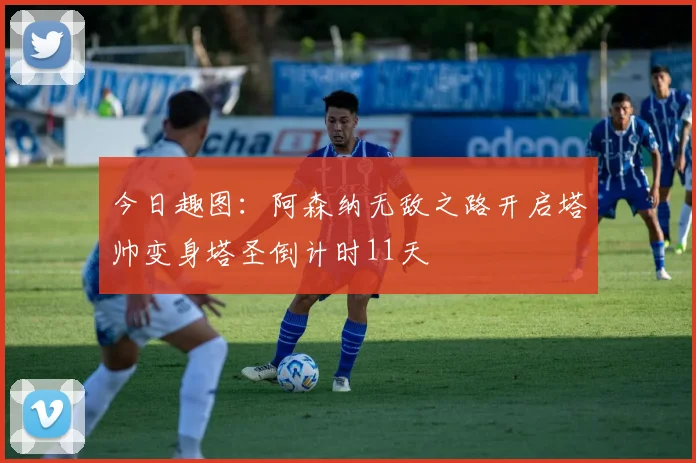 今日趣图：阿森纳无敌之路开启塔帅变身塔圣倒计时11天