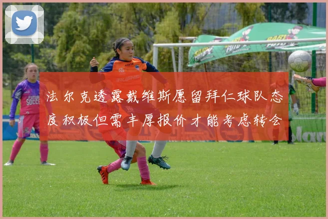 法尔克透露戴维斯愿留拜仁球队态度积极但需丰厚报价才能考虑转会