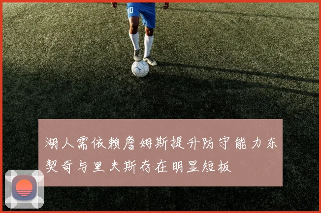 湖人需依赖詹姆斯提升防守能力东契奇与里夫斯存在明显短板