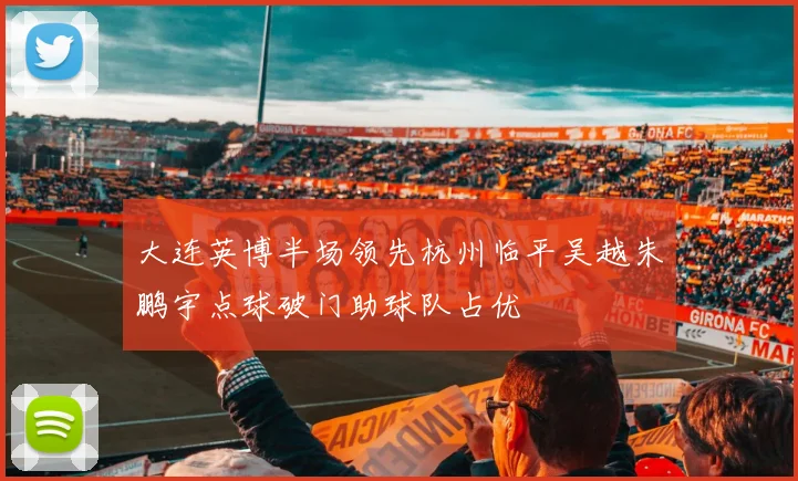 大连英博半场领先杭州临平吴越朱鹏宇点球破门助球队占优