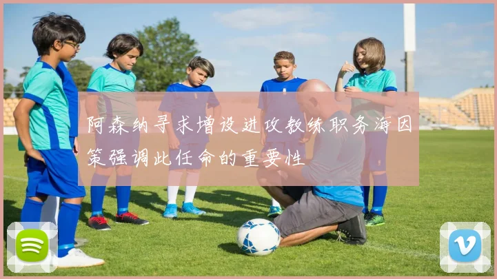 阿森纳寻求增设进攻教练职务海因策强调此任命的重要性