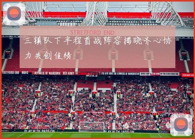 三镇队下半程首战阵容揭晓齐心协力共创佳绩